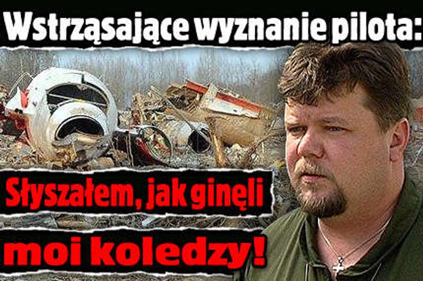 Wstrząsające słowa pilota: Słyszałem jak zginęli koledzy z tupolewa