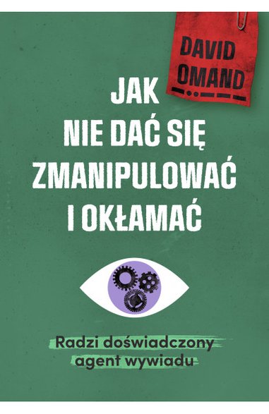 Sir David Omand, "Jak nie dać się zmianipulować i okłamać. Radzi doświadczony agent wywiadu"