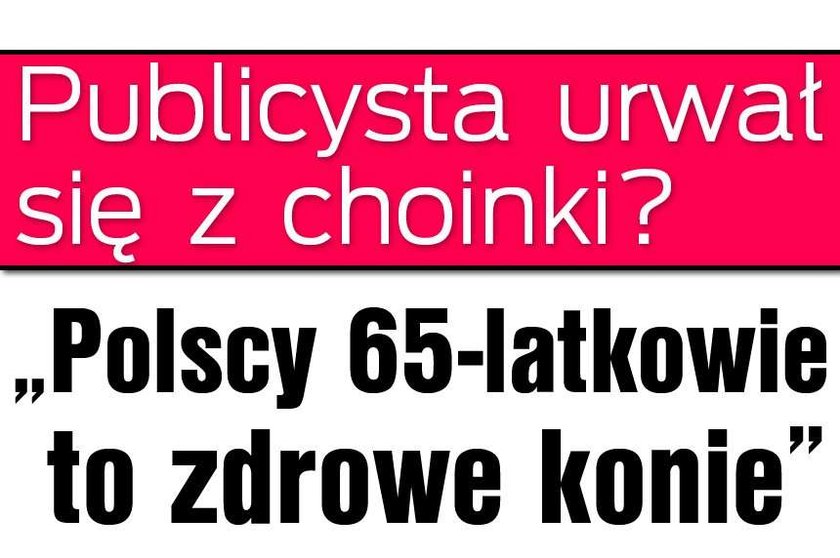 "Polski 65-latek to zdrowy koń". Publicysta urwał się z choinki?