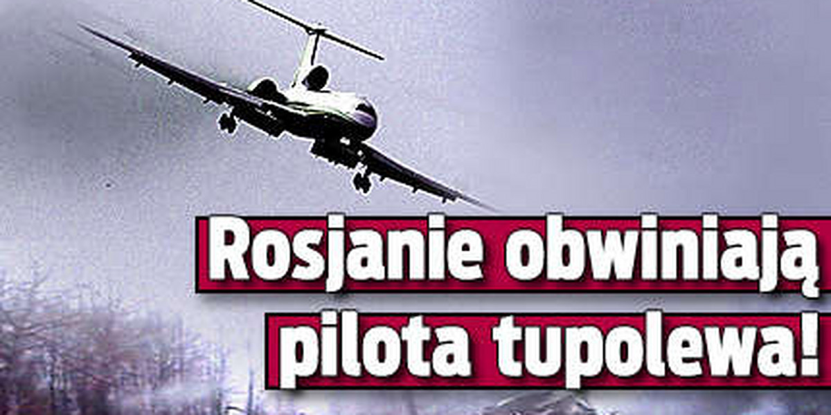 Rosjanie obwiniają pilota tupolewa!
