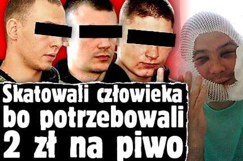 Skatowali człowieka, bo potrzebowali 2 zł na piwo