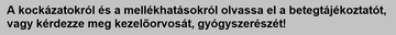 A kockázatokról és a mellékhatásokról olvassa el a betegtájékoztatót, vagy kérdezze meg kezelőorvosát, gyógyszerészét!