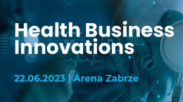 Modele biznesowe, trendy i innowacje w kontekście ekspansji na rynku. 2. edycja Health Business Innovations już 22.06.2023 w Zabrzu