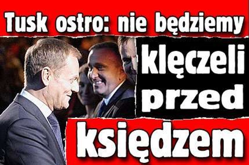 Tusk ostro: Nie będziemy klęczeli przed księdzem