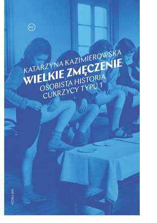 Katarzyna Kazimierowska „Wielkie zmęczenie. Osobista historia cukrzycy typu 1”. Wydawnictwo Krytyka Polityczna