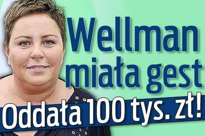 Wellman miała gest. Oddała 100 tys. zł!