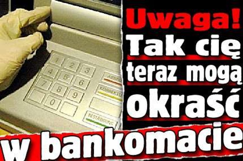 Uwaga! Tak cię teraz mogą okraść w bankomacie!