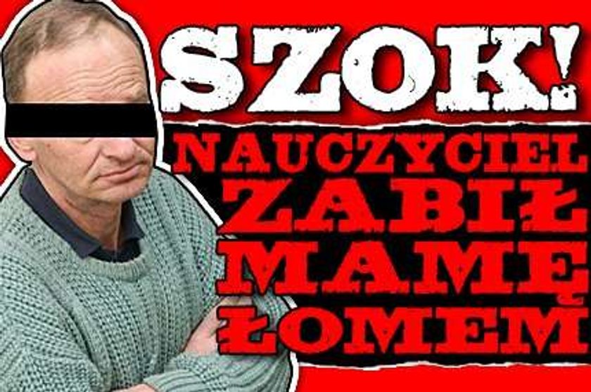 Nauczyciel zabił mamę łomem!