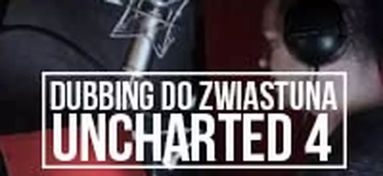 Podkładamy dubbing do zwiastuna Uncharted 4: Kres złodzieja