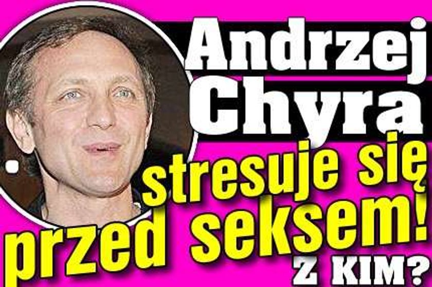 Andrzej Chyra stresuje się przed seksem! Z kim?