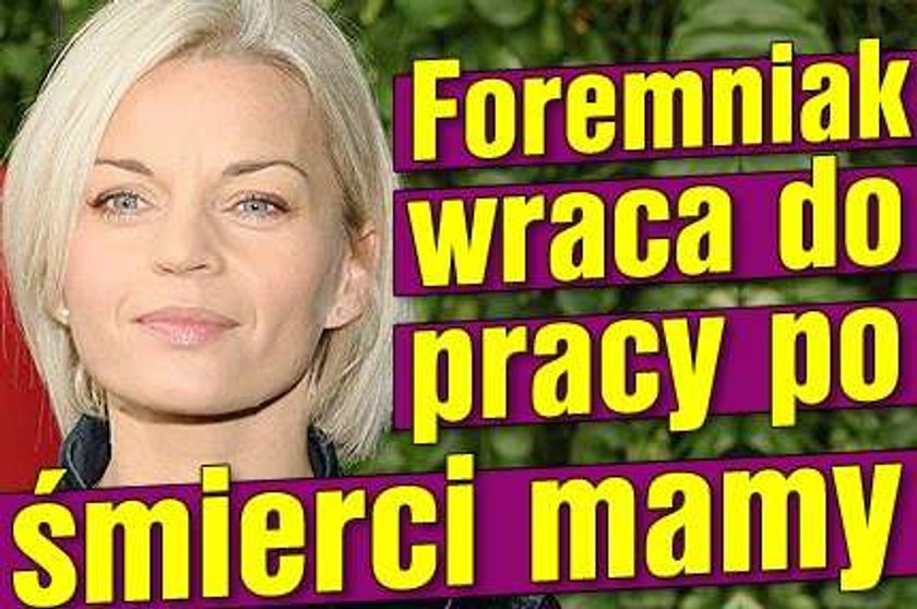 Foremniak wraca do pracy po śmierci mamy