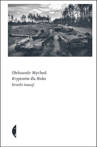 Ołeksandr Myched, „Kryptonim dla Hioba. Kroniki inwazji”, tłum. Jerzy Czech, Wydawnictwo Czarne 2025