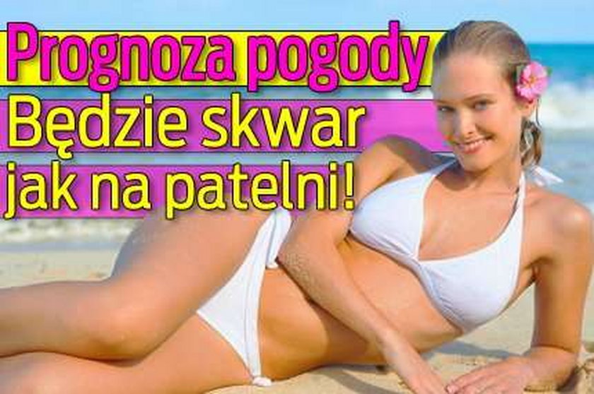 Prognoza pogody. Będzie skwar jak na patelni!