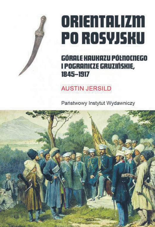 Austin Jersild, „Orientalizm po rosyjsku. Górale Kaukazu Północnego i pogranicze gruzińskie, 1845-1917”, przeł. Jerzy Rohoziński, PIW 2022