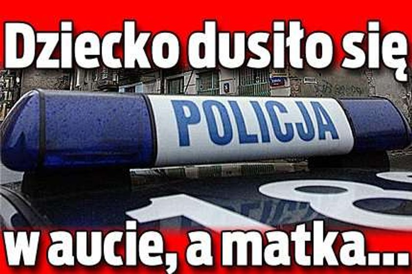 Dziecko dusiło się w aucie, a matka...