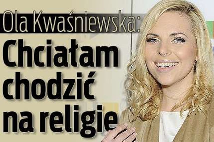 Ola Kwaśniewska: Chciałam chodzić na religię