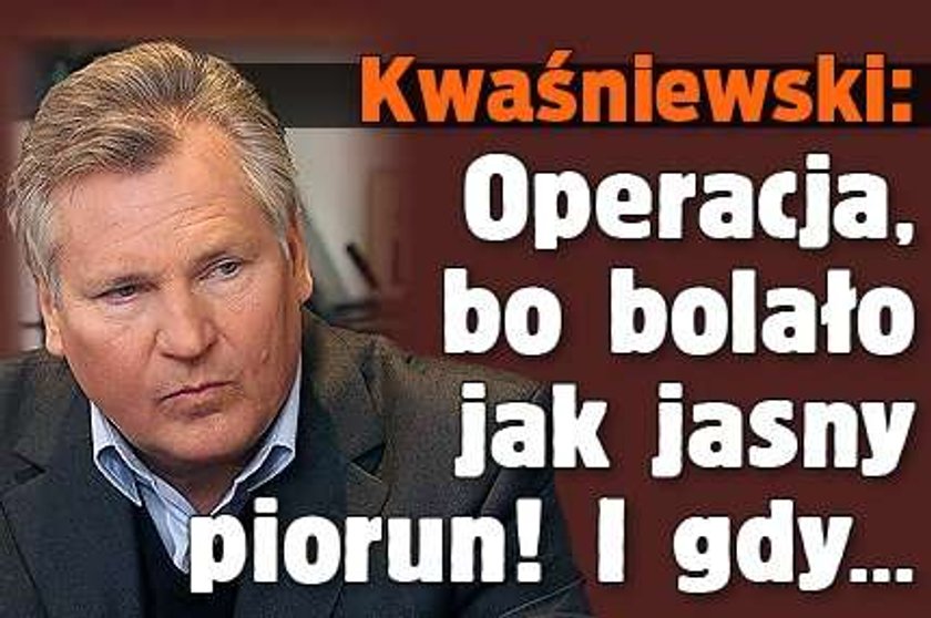 Kwaśniewski: Operacja, bo bolało jak jasny piorun! Gdy...