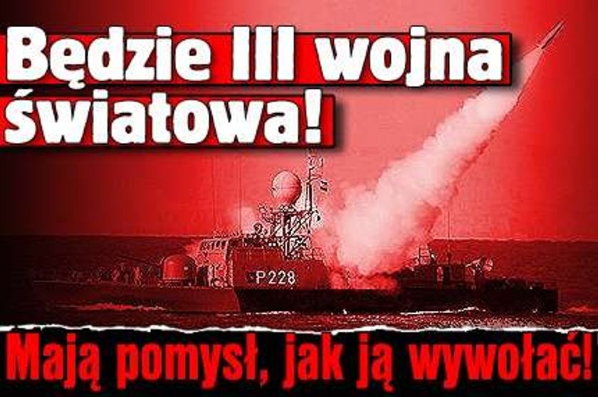 Będzie III wojna światowa! Mają plan, jak ją wywołać!