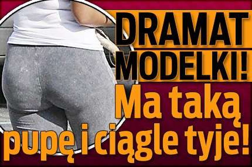 Dramat modelki! Ma taką pupę i ciągle tyje!