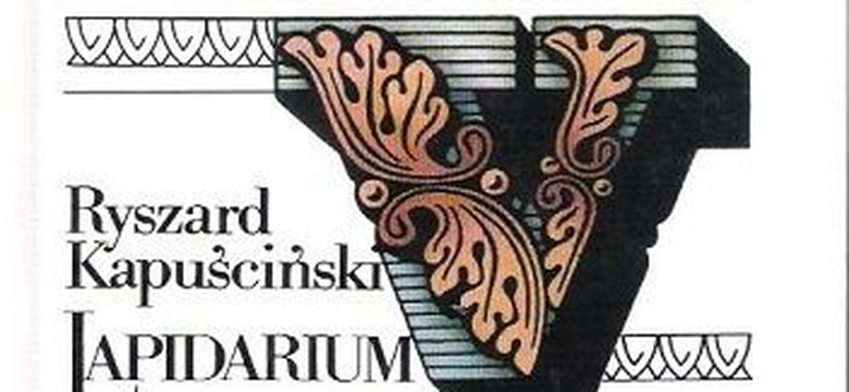 "Lapidarium V". Fragment książki Ryszarda Kapuścińskiego