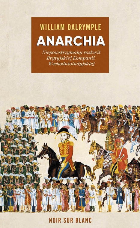 William Dalrymple, „Anarchia. Niepowstrzymany rozkwit Brytyjskiej Kompanii Wschodnioindyjskiej”, przeł. Krzysztof Obłucki, Noir sur Blanc 2022