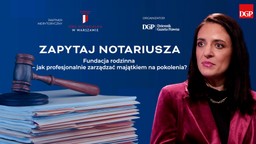 Notariusze pomagają tworzyć fundacje rodzinne. To sposób na bezpieczną sukcesję i pomnażanie majątku
