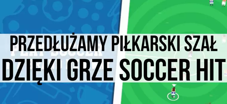 Przedłużamy piłkarski szał dzięki grze Soccer Hit