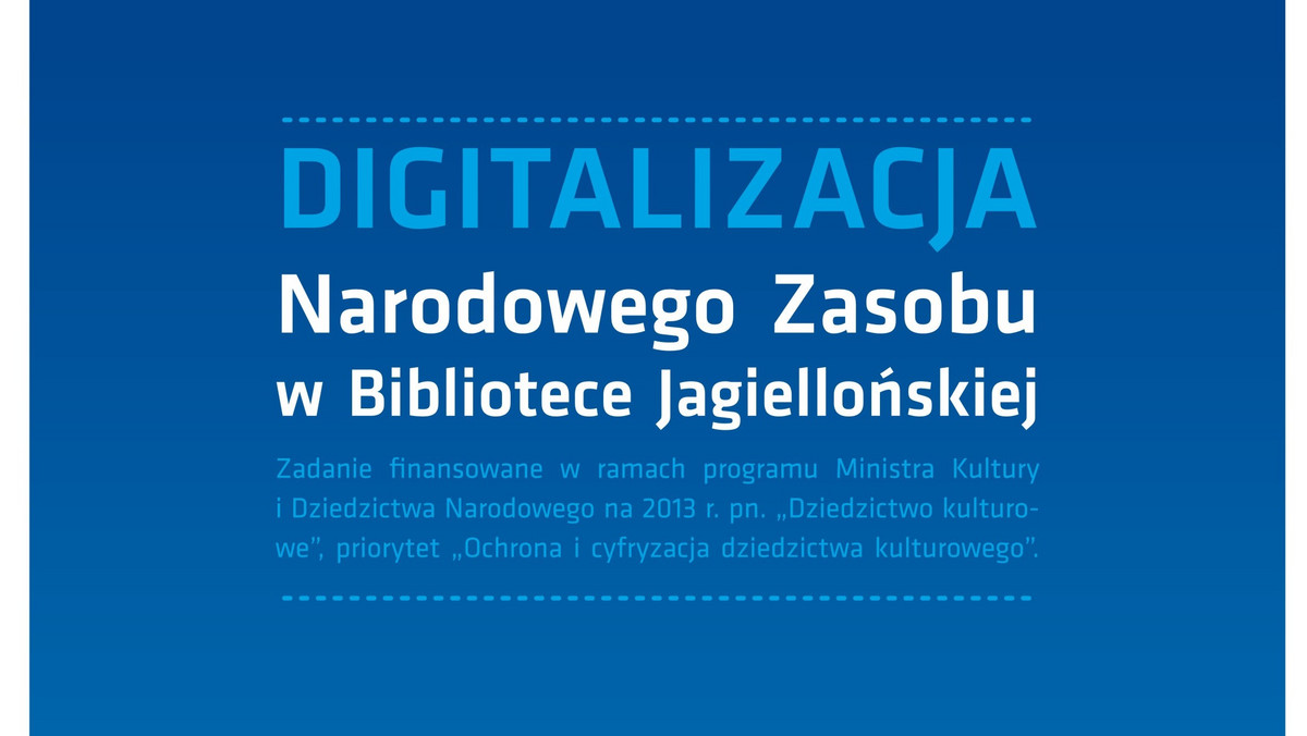 Dobiega końca realizacja zadania Digitalizacja Narodowego Zasobu w Bibliotece Jagiellońskiej, finansowanego w 100 proc. w ramach programu Ministra Kultury i Dziedzictwa Narodowego na 2013 r. pt. Dziedzictwo Kulturowe, priorytet "Ochrona i cyfryzacja dziedzictwa kulturowego".
