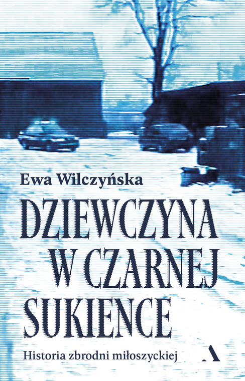 Książka Ewy Wilczyńskiej "Dziewczyna w czarnej sukience. Historia zbrodni miłoszyckiej"