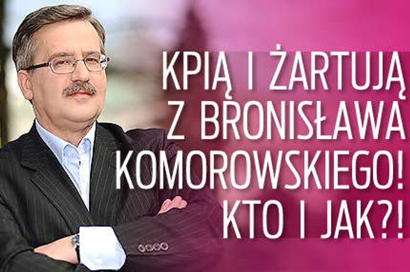 Kpią i żartują z Komorowskiego! Kto i jak?!