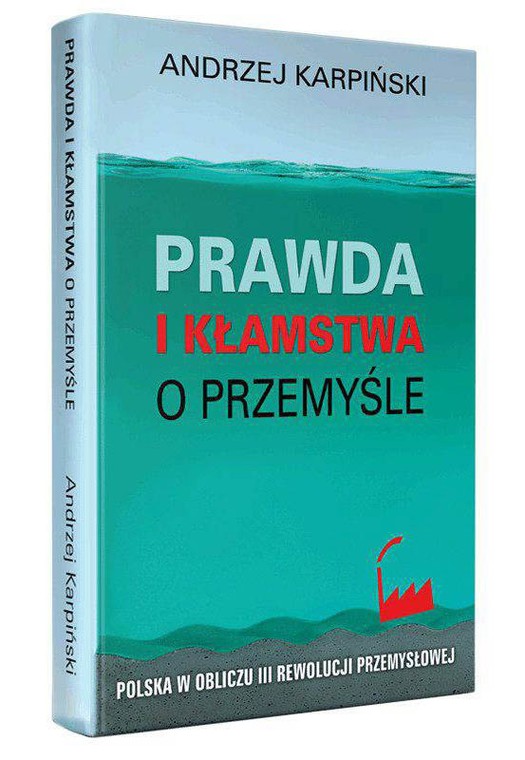 Andrzej Karpiński, „Prawda i kłamstwa o przemyśle. Polska w obliczu III rewolucji przemysłowej”, Fundacja Oratio Recta, Warszawa 2018