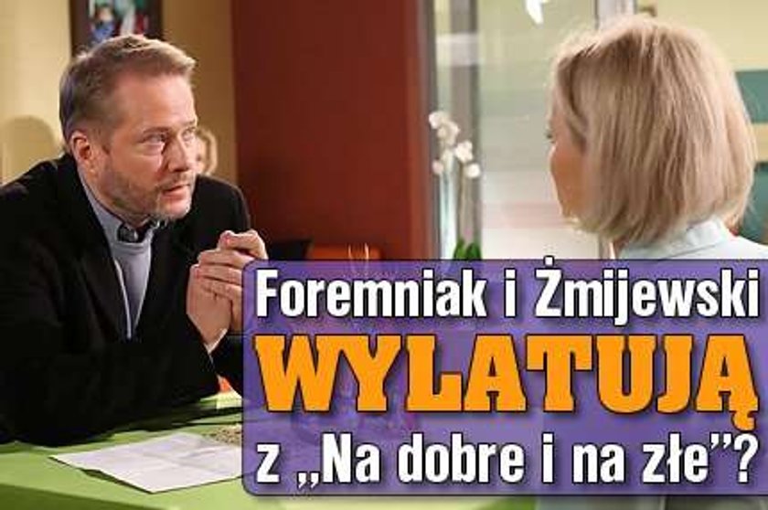 Foremniak i Żmijewski wylatują z "Na dobre i na złe"?