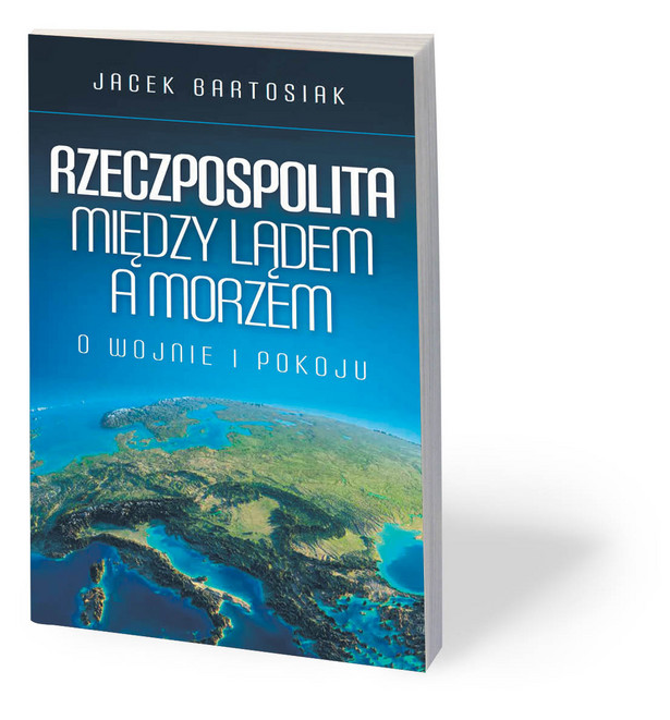 Jacek Bartosiak, „Rzeczpospolita między lądem a morzem. O wojnie i pokoju”, Zona Zero, Warszawa 2018
