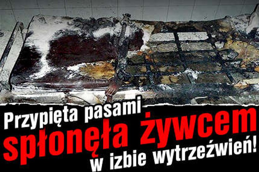 Przypięta pasami spłonęła żywcem w izbie wytrzeźwień!