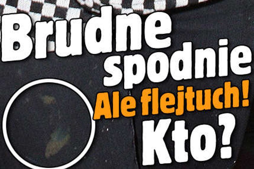 Brudne spodnie. Ale flejtuch! Kto?