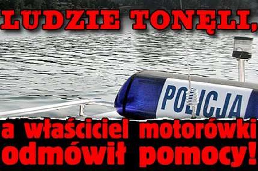 Ludzie tonęli, a właściciel motorówki odmówił pomocy!