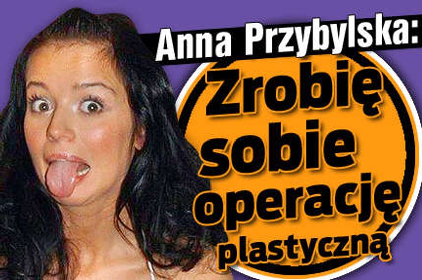 Anna Przybylska: Zrobię sobie operację plastyczną!