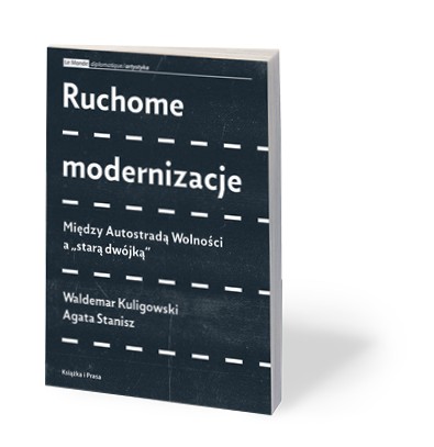 Waldemar Kuligowski, Agata Stanisz, „Ruchome modernizacje. Między Autostradą Wolności a »starą dwójką«”, Książka i Prasa, Warszawa 2017