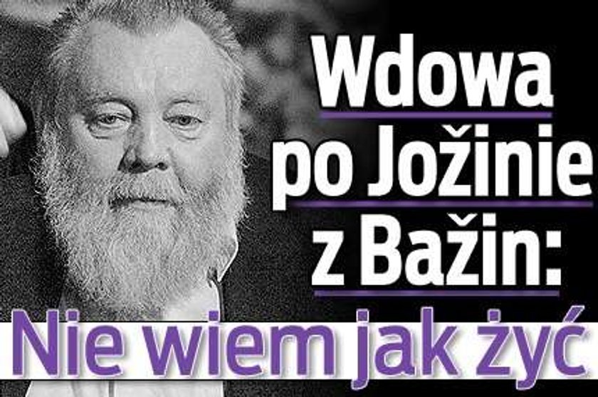 Wdowa po Jożinie z Bażin: Nie wiem jak żyć