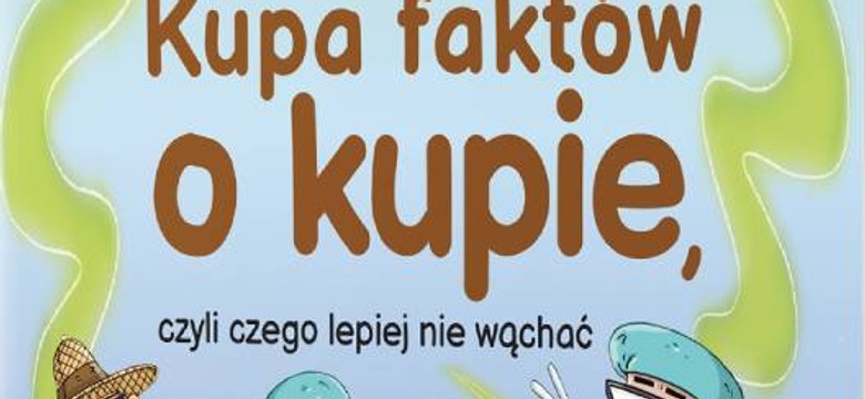 "Kupa faktów o kupie, czyli...". Książka, która zaspokoi ciekawość niejednego dziecka