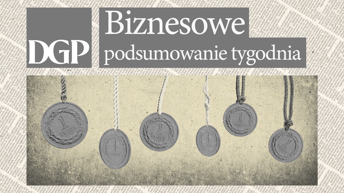 Biznesowe podsumowanie tygodnia - Dziennik Gazeta Prawna