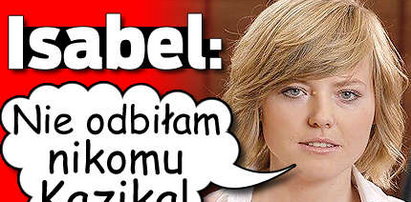 Isabel: Nie odbiłam nikomu Kazika!