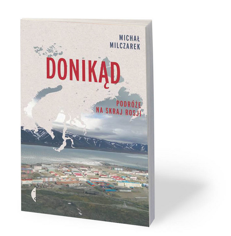 Michał Milczarek, „Donikąd. Podróże na skraj Rosji”, Wydawnictwo Czarne, 2019 r.