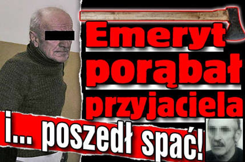 Emeryt porąbał przyjaciela i... poszedł spać!