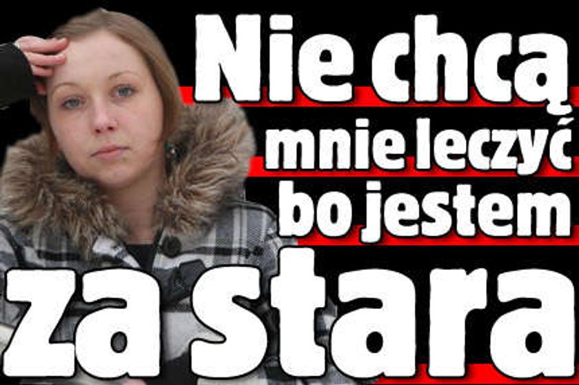 Nie chcą mnie leczyć bo jestem za stara