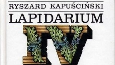 Lapidarium IV. Fragment książki Ryszarda Kapuścińskiego