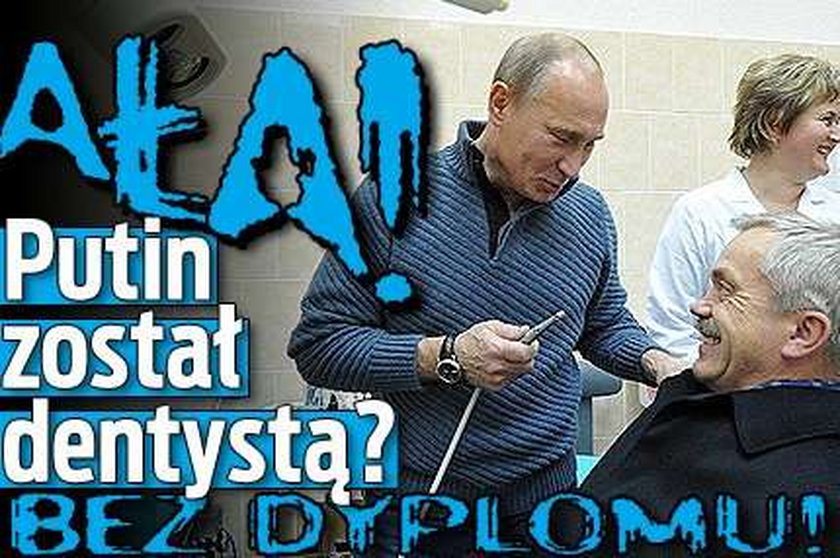 Ała! Putin został dentystą? Bez dyplomu!