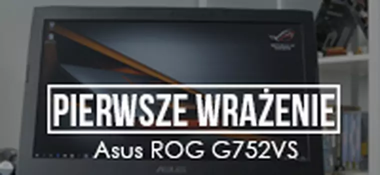 Pierwsze wrażenia  - Asus ROG G752VS