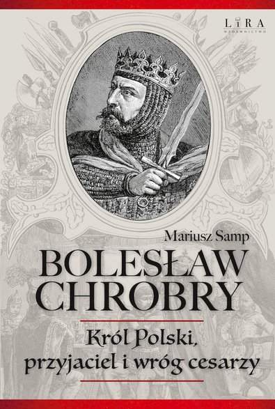 "Bolesław Chrobry. Król Polski, przyjaciel i wróg cesarzy". Auror Mariusz Samp - kronikidziejów.pl