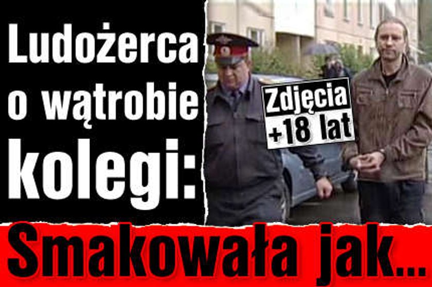 Ludożerca o wątrobie kolegi: Smakowała jak... OD 18 LAT!